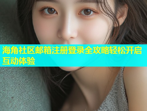 海角社区邮箱注册登录全攻略轻松开启互动体验  第1张
