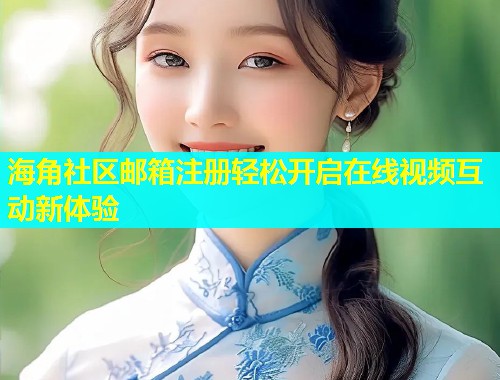 海角社区邮箱注册轻松开启在线视频互动新体验  第1张