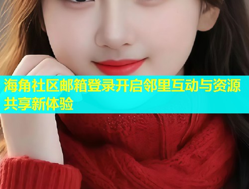 海角社区邮箱登录开启邻里互动与资源共享新体验  第1张