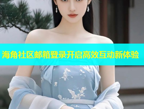 海角社区邮箱登录开启高效互动新体验  第1张