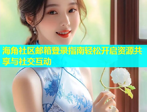 海角社区邮箱登录指南轻松开启资源共享与社交互动  第1张