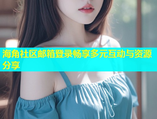 海角社区邮箱登录畅享多元互动与资源分享  第1张