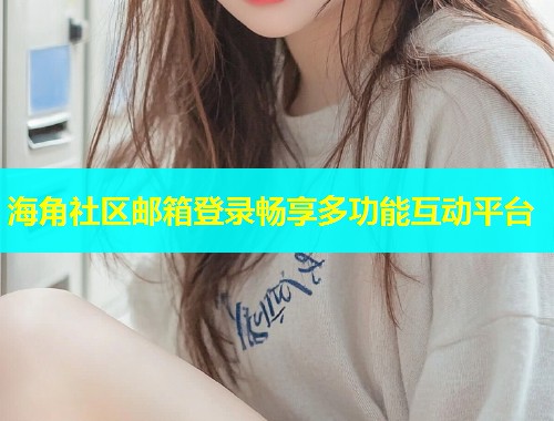 海角社区邮箱登录畅享多功能互动平台  第1张