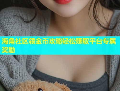海角社区领金币攻略轻松赚取平台专属奖励  第1张