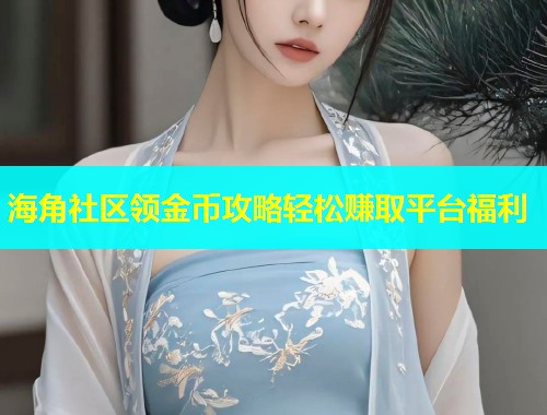 海角社区领金币攻略轻松赚取平台福利  第1张