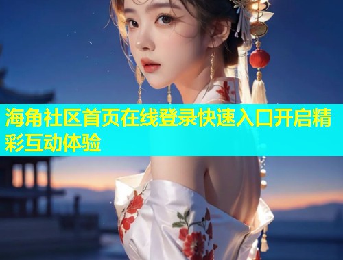 海角社区首页在线登录快速入口开启精彩互动体验  第1张