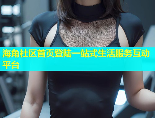 海角社区首页登陆一站式生活服务互动平台  第1张