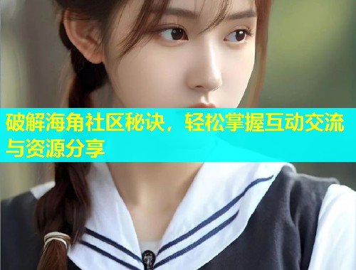 破解海角社区秘诀，轻松掌握互动交流与资源分享  第2张