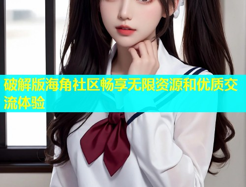 破解版海角社区畅享无限资源和优质交流体验  第1张