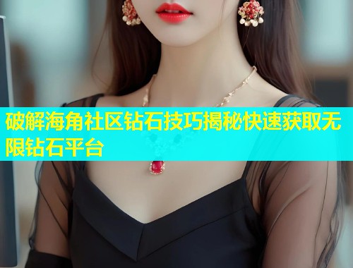 破解海角社区钻石技巧揭秘快速获取无限钻石平台  第2张