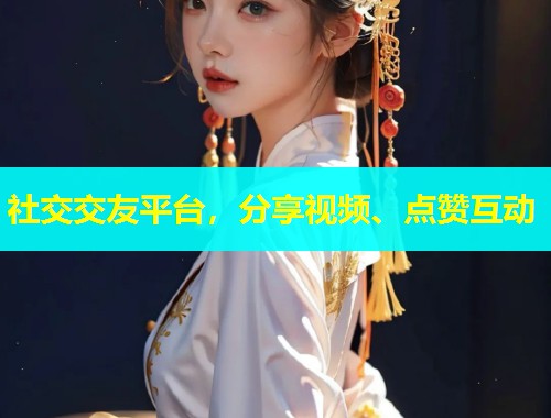 社交交友平台，分享视频、点赞互动  第1张