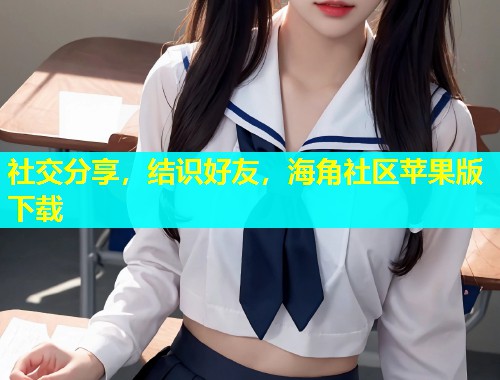 社交分享，结识好友，海角社区苹果版下载  第1张