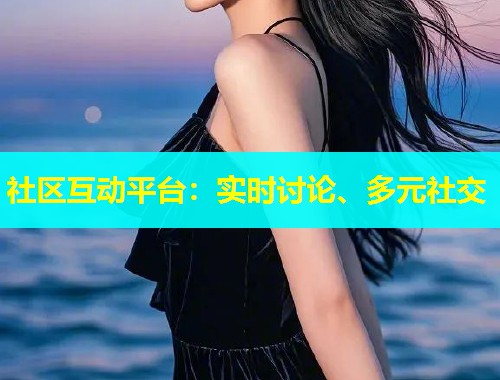社区互动平台：实时讨论、多元社交  第1张