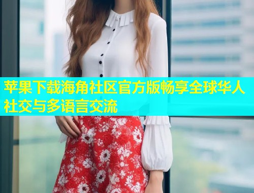苹果下载海角社区官方版畅享全球华人社交与多语言交流  第1张