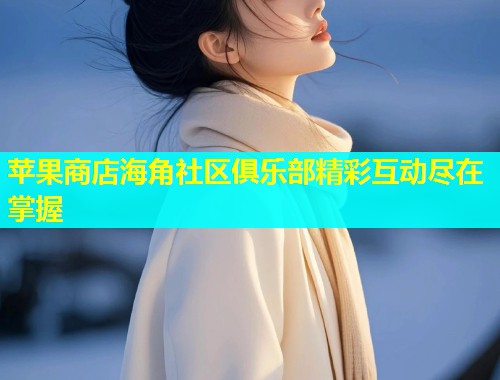 苹果商店海角社区俱乐部精彩互动尽在掌握  第1张