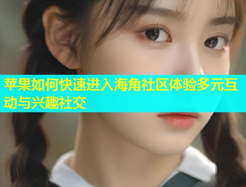 苹果如何快速进入海角社区体验多元互动与兴趣社交  第1张