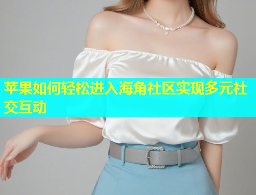 苹果如何轻松进入海角社区实现多元社交互动  第1张