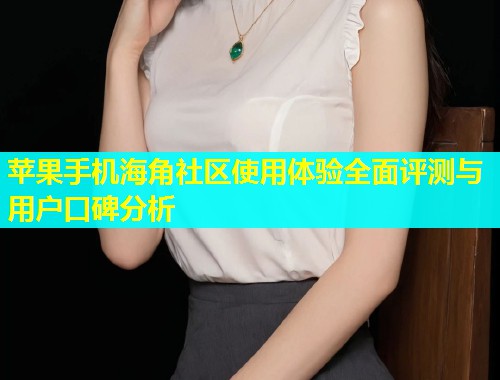 苹果手机海角社区使用体验全面评测与用户口碑分析  第1张