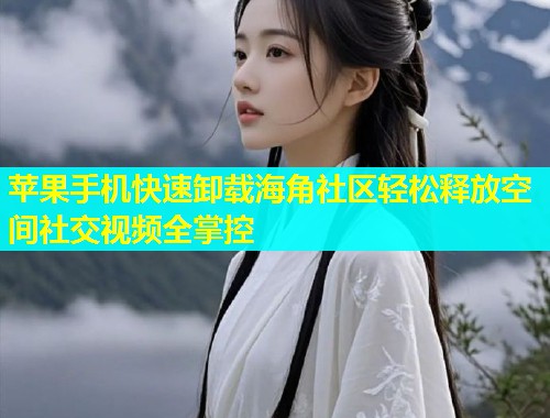 苹果手机快速卸载海角社区轻松释放空间社交视频全掌控  第2张