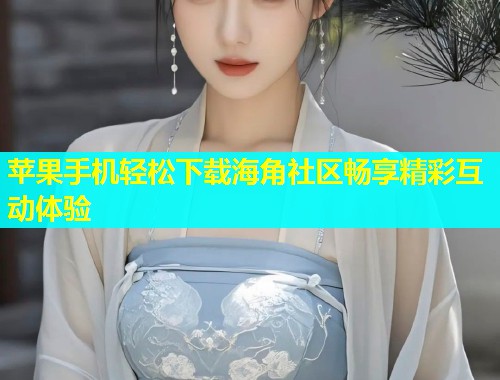 苹果手机轻松下载海角社区畅享精彩互动体验  第1张