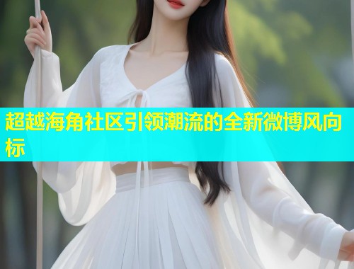 超越海角社区引领潮流的全新微博风向标  第1张