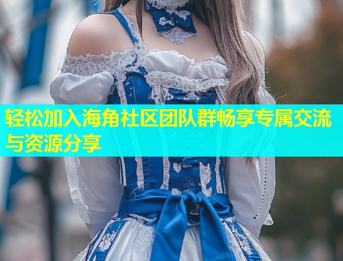 轻松加入海角社区团队群畅享专属交流与资源分享  第1张