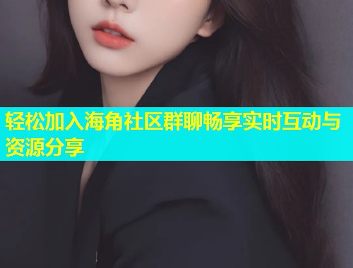 轻松加入海角社区群聊畅享实时互动与资源分享  第1张