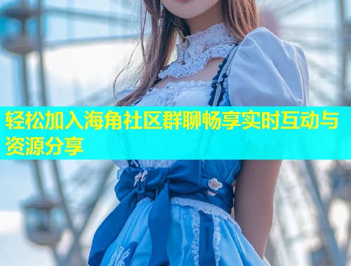 轻松加入海角社区群聊畅享实时互动与资源分享  第2张