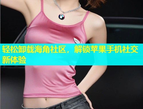 轻松卸载海角社区，解锁苹果手机社交新体验  第2张