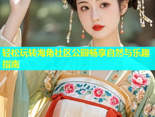 轻松玩转海角社区公园畅享自然与乐趣指南  第1张