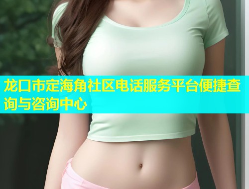 龙口市定海角社区电话服务平台便捷查询与咨询中心  第1张