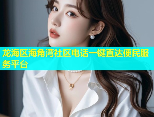 龙海区海角湾社区电话一键直达便民服务平台  第1张